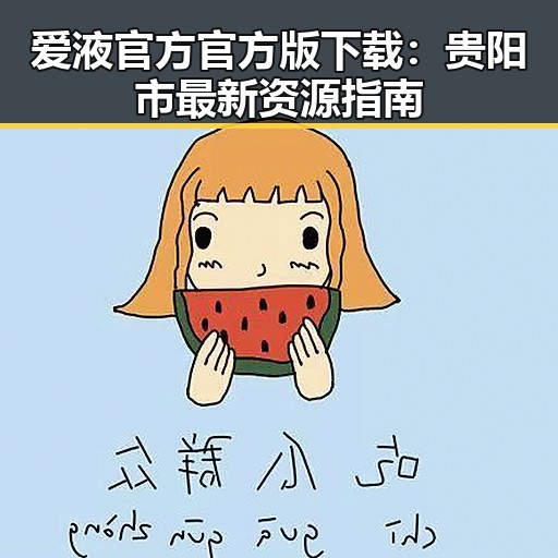 爱液官方官方版下载：贵阳市最新资源指南