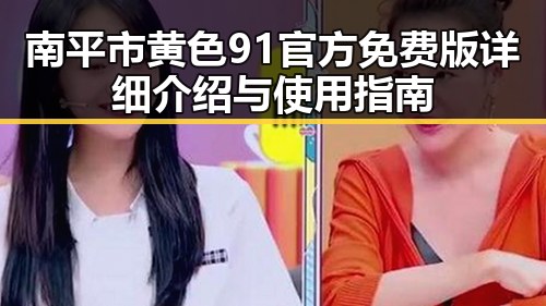 南平市黄色91官方免费版详细介绍与使用指南