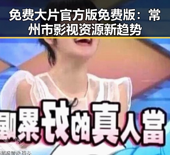 免费大片官方版免费版：常州市影视资源新趋势
