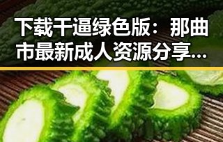 下载干逼绿色版：那曲市最新成人资源分享引热议