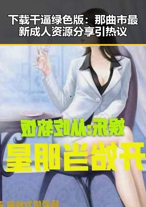 下载干逼绿色版：那曲市最新成人资源分享引热议