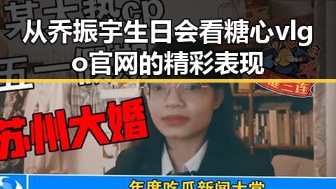 从乔振宇生日会看糖心vlgo官网的精彩表现