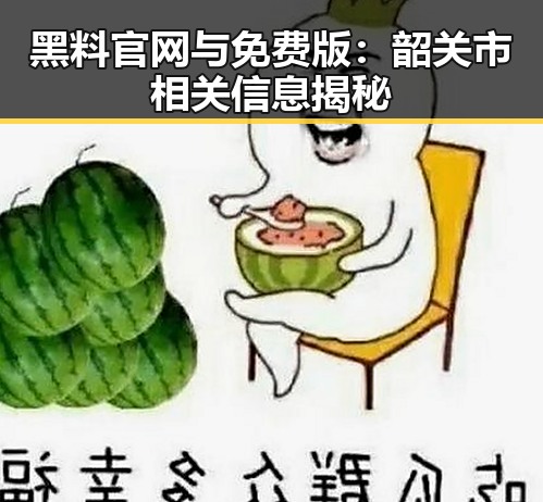 黑料 官网与免费版：韶关市相关信息揭秘