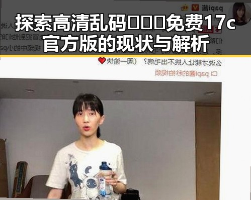 探索高清乱码🔞❌♋免费17c官方版的现状与解析