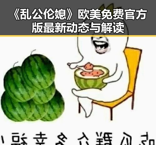 《乱公伦媳》欧美免费官方版最新动态与解读