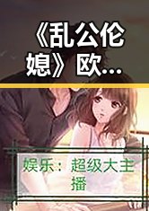 《乱公伦媳》欧美免费官方版最新动态与解读