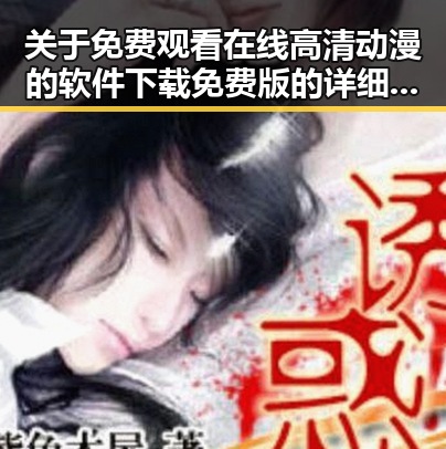关于 免费观看在线高清动漫的软件下载免费版 的详细介绍与资源推荐