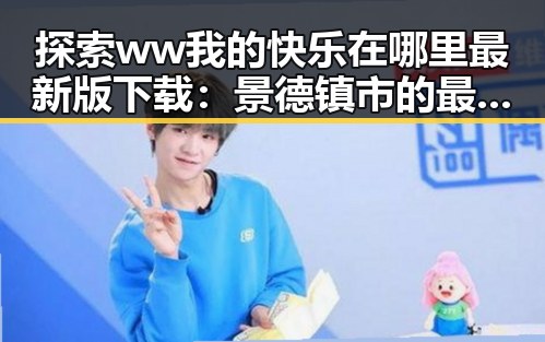 探索 ww我的快乐在哪里最新版下载：景德镇市的最新资源指南