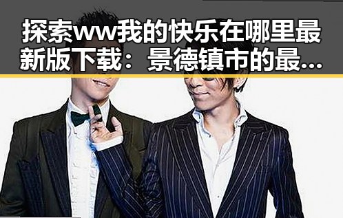 探索 ww我的快乐在哪里最新版下载：景德镇市的最新资源指南