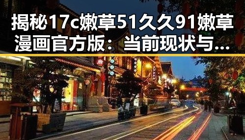 揭秘17c嫩草51久久91嫩草漫画官方版：当前现状与背景分析