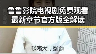 鲁鲁影院电视剧免费观看最新章节官方版全解读