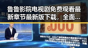 鲁鲁影院电视剧免费观看最新章节最新版下载，全面满足追剧需求