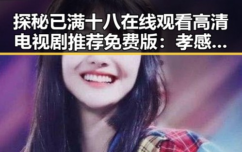 探秘已满十八在线观看高清电视剧推荐免费版：孝感市人物故事