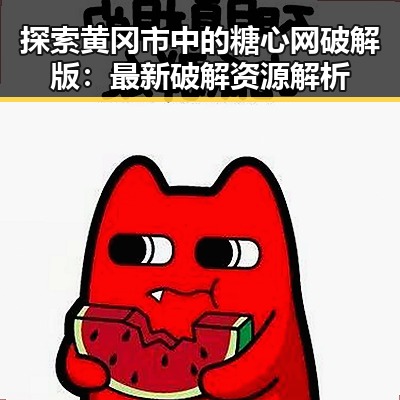 探索黄冈市中的糖心网破解版：最新破解资源解析