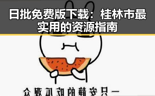 日批免费版下载：桂林市最实用的资源指南