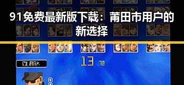 91免费最新版下载：莆田市用户的新选择