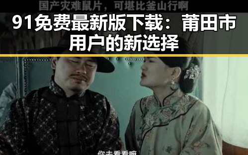 91免费最新版下载：莆田市用户的新选择