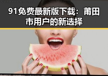 91免费最新版下载：莆田市用户的新选择