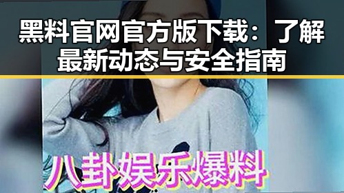 黑料 官网官方版下载：了解最新动态与安全指南