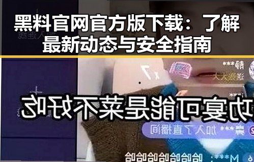 黑料 官网官方版下载：了解最新动态与安全指南
