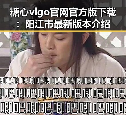糖心vlgo官网官方版下载：阳江市最新版本介绍