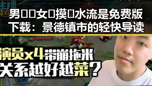 男🍌❌女🍑摸🐻水流是免费版下载：景德镇市的轻快导读