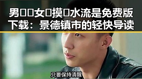 男🍌❌女🍑摸🐻水流是免费版下载：景德镇市的轻快导读