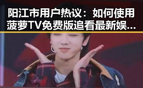 阳江市用户热议：如何使用菠萝TV免费版追看最新娱乐内容