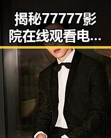 揭秘77777影院在线观看电视剧大全查询高压官方版：从热播到关注的变迁