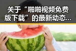 关于“啪啪视频免费版下载”的最新动态与资源介绍