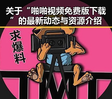 关于“啪啪视频免费版下载”的最新动态与资源介绍