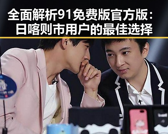 全面解析91免费版官方版：日喀则市用户的最佳选择