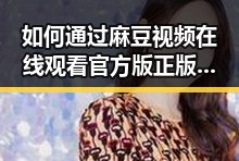如何通过麻豆视频在线观看官方版正版下载体验高清内容