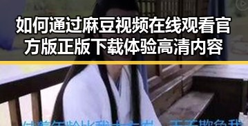 如何通过麻豆视频在线观看官方版正版下载体验高清内容