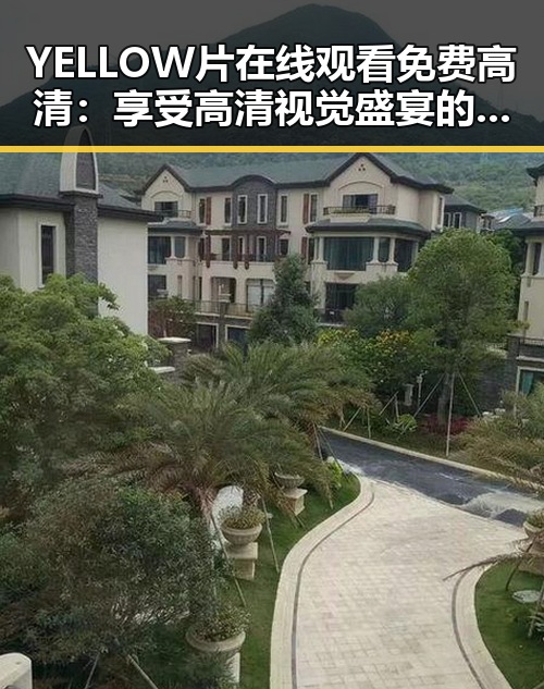 YELLOW片在线观看免费高清：享受高清视觉盛宴的最佳选择