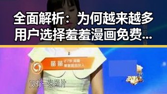 全面解析：为何越来越多用户选择羞羞漫画免费版官方版