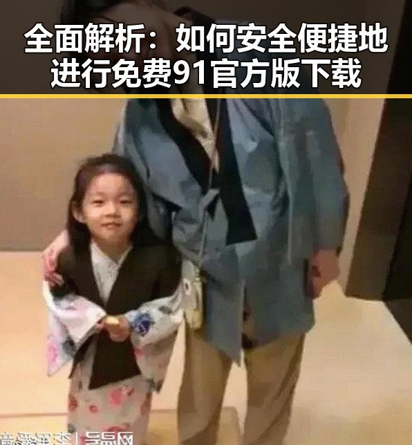 全面解析：如何安全便捷地进行免费91官方版下载
