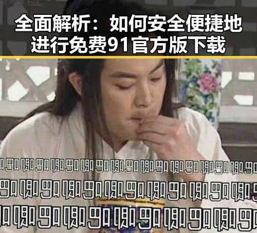 全面解析：如何安全便捷地进行免费91官方版下载