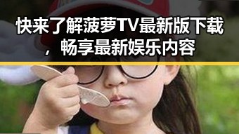 快来了解菠萝TV最新版下载，畅享最新娱乐内容