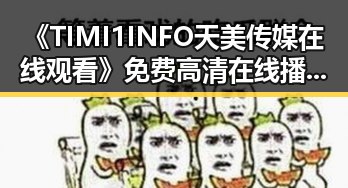 《TIMI1INFO天美传媒在线观看》免费高清在线播放全集：荆门市观众的新宠