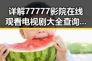 详解77777影院在线观看电视剧大全查询高压免费版的最新玩法