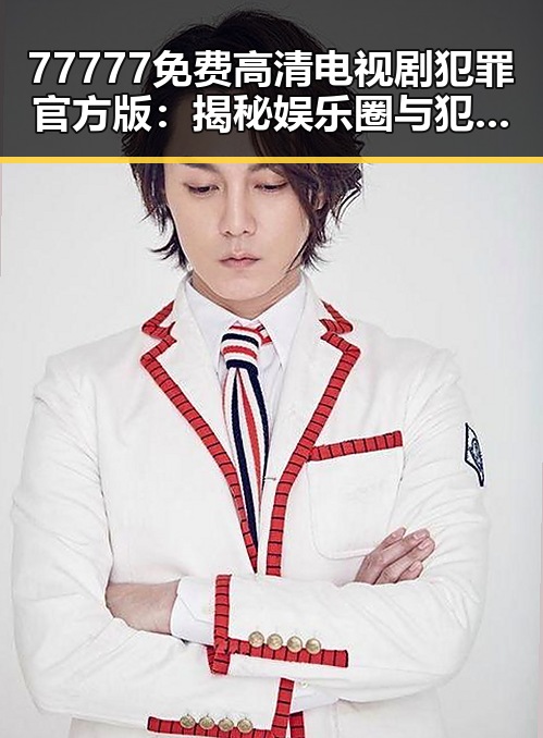 77777免费高清电视剧犯罪官方版：揭秘娱乐圈与犯罪题材的精彩结合