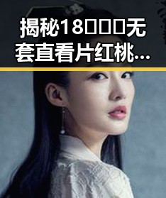 揭秘18❌❌❌无套直看片红桃免费版：资阳市的最新热点