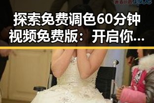 探索免费调色60分钟视频免费版：开启你的专业调色之旅