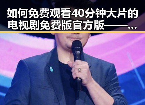 如何免费观看40分钟大片的电视剧免费版官方版——官方渠道推荐