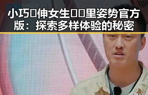 小巧🐥伸女生🍑🍑里姿势官方版：探索多样体验的秘密