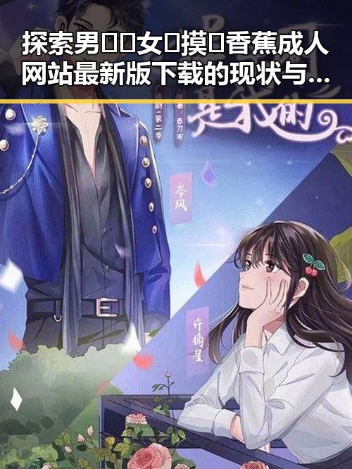 探索男🍌❌女🍑摸🐻香蕉成人网站最新版下载的现状与背后分析