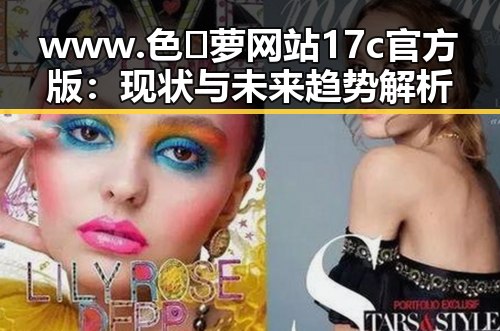 www.色😍萝网站17c官方版：现状与未来趋势解析