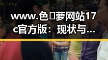 www.色😍萝网站17c官方版：现状与未来趋势解析