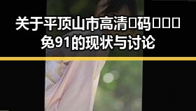 关于平顶山市高清🈚码🔞❌♋免91的现状与讨论